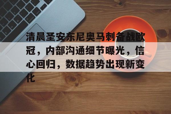 包含清晨圣安东尼奥马刺备战欧冠，内部沟通细节曝光，信心回归，数据趋势出现新变化的词条