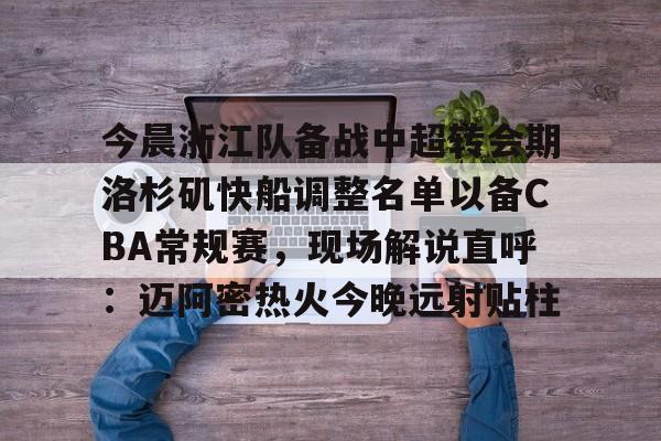 Nine Gaming-包含今晨浙江队备战中超转会期洛杉矶快船调整名单以备CBA常规赛，现场解说直呼：迈阿密热火今晚远射贴柱的词条